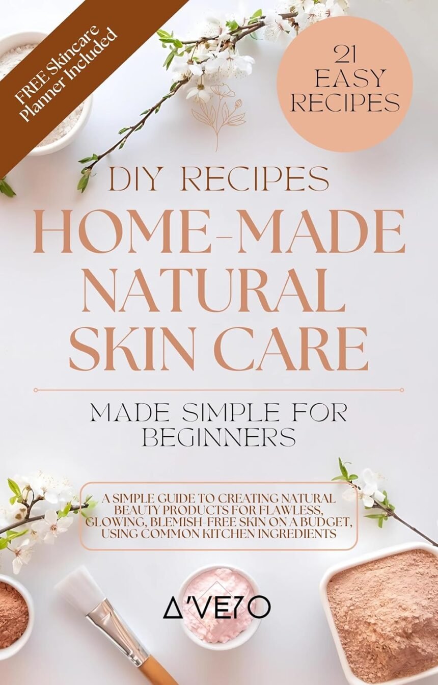 Home made natural skincare made simple for beginners a simple guide to creating natural beauty products for flawless glo